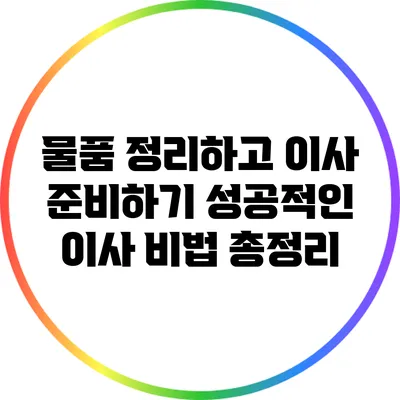 물품 정리하고 이사 준비하기: 성공적인 이사 비법 총정리