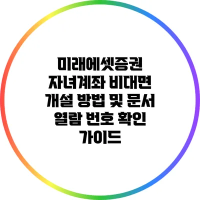 미래에셋증권 자녀계좌 비대면 개설 방법 및 문서 열람 번호 확인 가이드