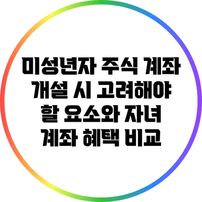 미성년자 주식 계좌 개설 시 고려해야 할 요소와 자녀 계좌 혜택 비교