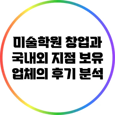 미술학원 창업과 국내외 지점 보유 업체의 후기 분석