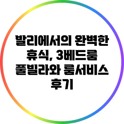 발리에서의 완벽한 휴식, 3베드룸 풀빌라와 룸서비스 후기