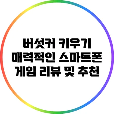 버섯커 키우기: 매력적인 스마트폰 게임 리뷰 및 추천