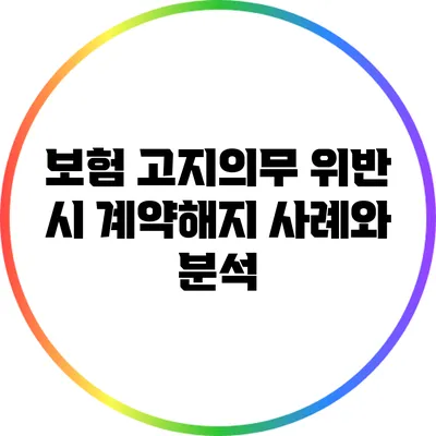 보험 고지의무 위반 시 계약해지 사례와 분석