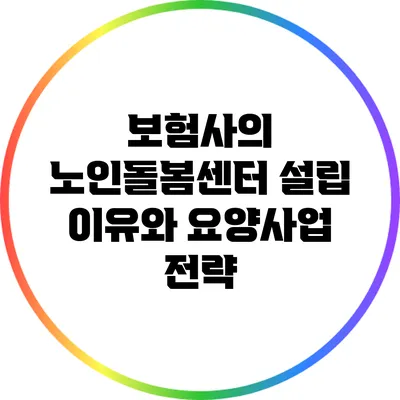 보험사의 노인돌봄센터 설립 이유와 요양사업 전략
