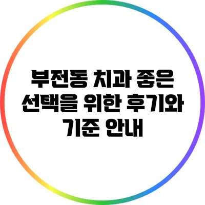 부전동 치과: 좋은 선택을 위한 후기와 기준 안내