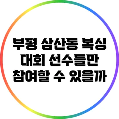 부평 삼산동 복싱 대회: 선수들만 참여할 수 있을까?