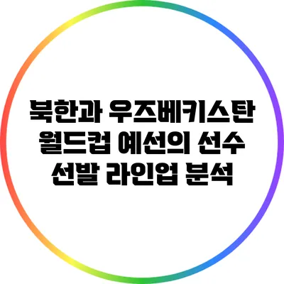 북한과 우즈베키스탄 월드컵 예선의 선수 선발 라인업 분석