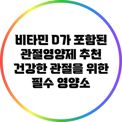비타민 D가 포함된 관절영양제 추천: 건강한 관절을 위한 필수 영양소