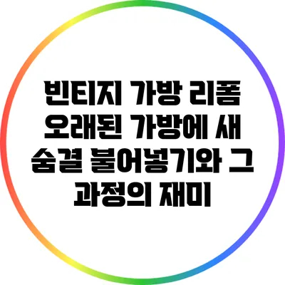 빈티지 가방 리폼: 오래된 가방에 새 숨결 불어넣기와 그 과정의 재미
