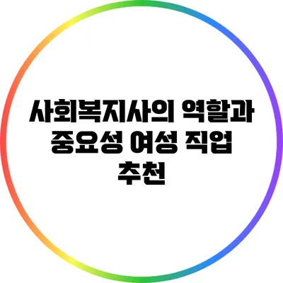 사회복지사의 역할과 중요성: 여성 직업 추천