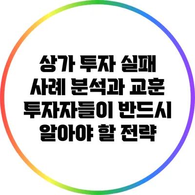 상가 투자 실패 사례 분석과 교훈: 투자자들이 반드시 알아야 할 전략