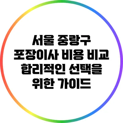 서울 중랑구 포장이사 비용 비교: 합리적인 선택을 위한 가이드