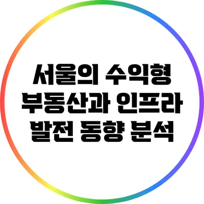 서울의 수익형 부동산과 인프라 발전 동향 분석