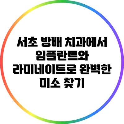 서초 방배 치과에서 임플란트와 라미네이트로 완벽한 미소 찾기