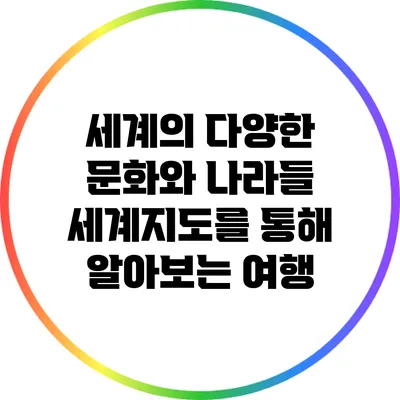 세계의 다양한 문화와 나라들: 세계지도를 통해 알아보는 여행