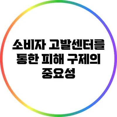 소비자 고발센터를 통한 피해 구제의 중요성