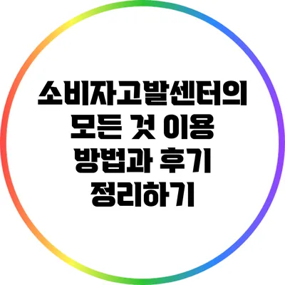 소비자고발센터의 모든 것: 이용 방법과 후기 정리하기