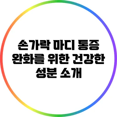 손가락 마디 통증 완화를 위한 건강한 성분 소개