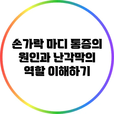 손가락 마디 통증의 원인과 난각막의 역할 이해하기