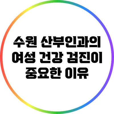 수원 산부인과의 여성 건강 검진이 중요한 이유