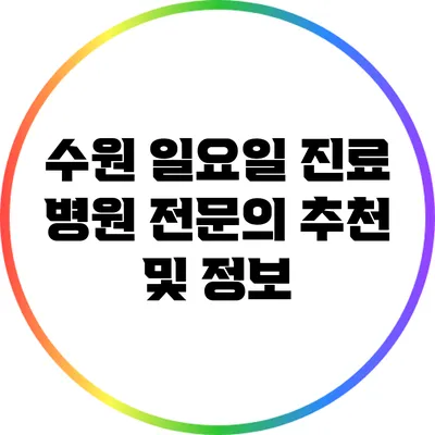 수원 일요일 진료 병원: 전문의 추천 및 정보