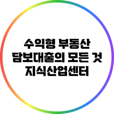 수익형 부동산 담보대출의 모든 것: 지식산업센터