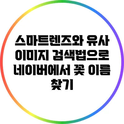 스마트렌즈와 유사 이미지 검색법으로 네이버에서 꽃 이름 찾기