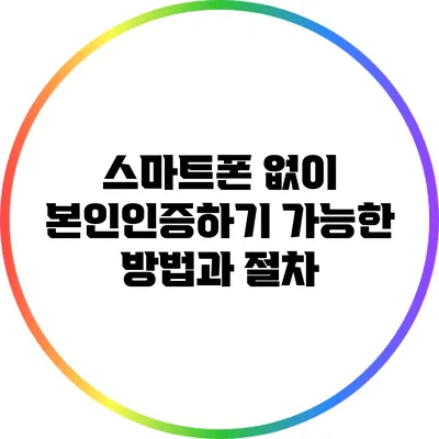 스마트폰 없이 본인인증하기: 가능한 방법과 절차