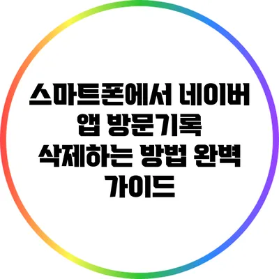 스마트폰에서 네이버 앱 방문기록 삭제하는 방법 완벽 가이드