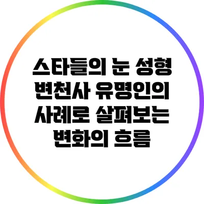 스타들의 눈 성형 변천사: 유명인의 사례로 살펴보는 변화의 흐름