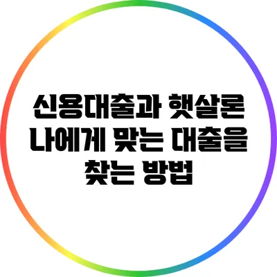 신용대출과 햇살론: 나에게 맞는 대출을 찾는 방법