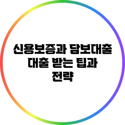 신용보증과 담보대출: 대출 받는 팁과 전략