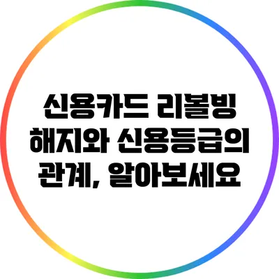 신용카드 리볼빙 해지와 신용등급의 관계, 알아보세요