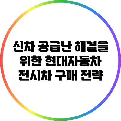 신차 공급난 해결을 위한 현대자동차 전시차 구매 전략