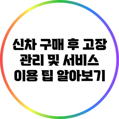 신차 구매 후 고장 관리 및 서비스 이용 팁 알아보기