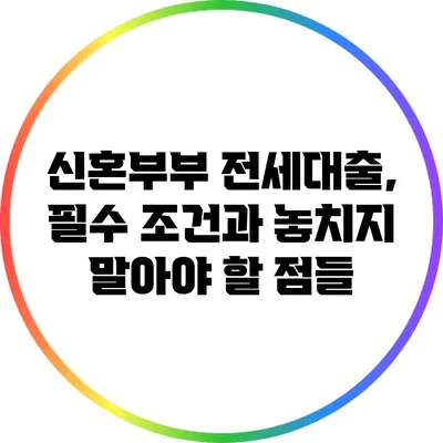 신혼부부 전세대출, 필수 조건과 놓치지 말아야 할 점들