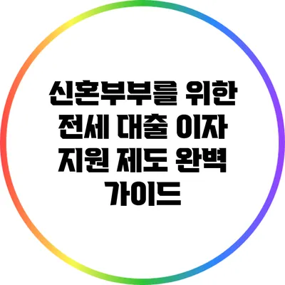 신혼부부를 위한 전세 대출 이자 지원 제도 완벽 가이드