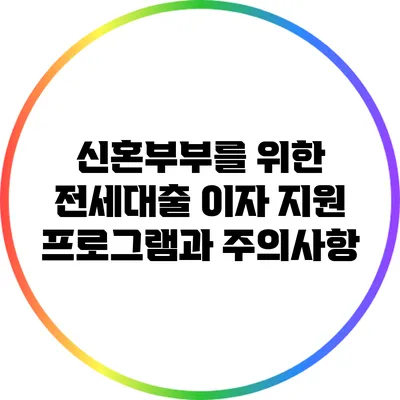 신혼부부를 위한 전세대출 이자 지원 프로그램과 주의사항