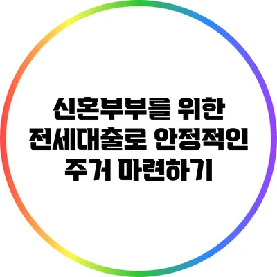 신혼부부를 위한 전세대출로 안정적인 주거 마련하기