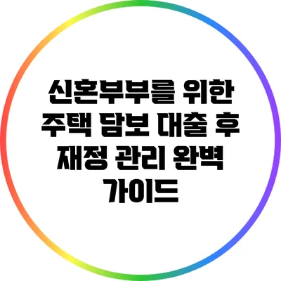 신혼부부를 위한 주택 담보 대출 후 재정 관리 완벽 가이드