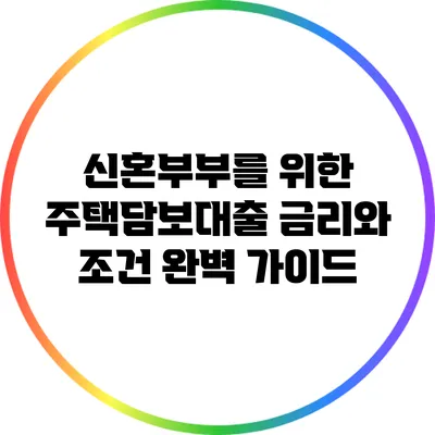 신혼부부를 위한 주택담보대출 금리와 조건 완벽 가이드