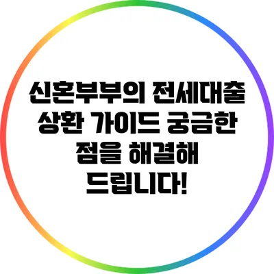 신혼부부의 전세대출 상환 가이드: 궁금한 점을 해결해 드립니다!