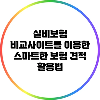 실비보험 비교사이트를 이용한 스마트한 보험 견적 활용법