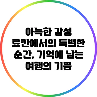 아늑한 감성 료칸에서의 특별한 순간, 기억에 남는 여행의 기쁨