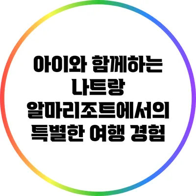 아이와 함께하는 나트랑 알마리조트에서의 특별한 여행 경험