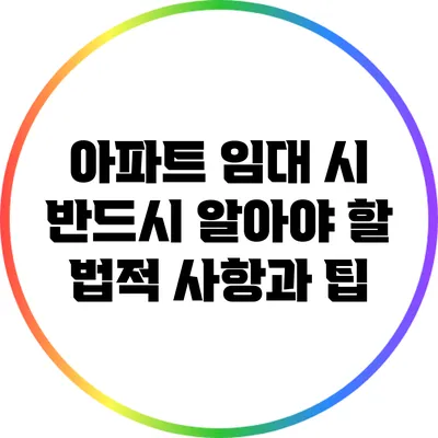 아파트 임대 시 반드시 알아야 할 법적 사항과 팁