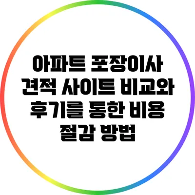 아파트 포장이사 견적 사이트 비교와 후기를 통한 비용 절감 방법