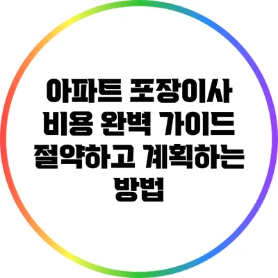 아파트 포장이사 비용 완벽 가이드: 절약하고 계획하는 방법