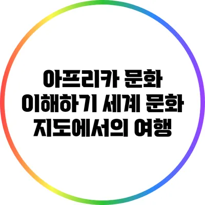 아프리카 문화 이해하기: 세계 문화 지도에서의 여행