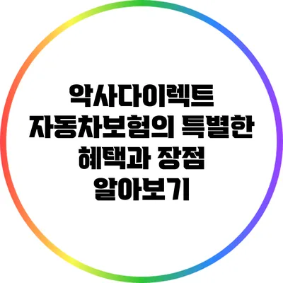 악사다이렉트 자동차보험의 특별한 혜택과 장점 알아보기